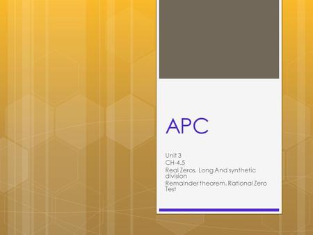 APC Unit 3 CH-4.5 Real Zeros, Long And synthetic division Remainder theorem, Rational Zero Test.