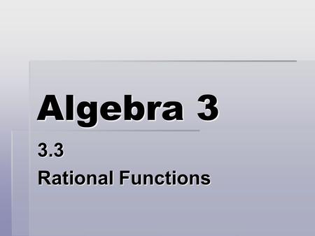 Algebra 3 3.3 Rational Functions. Introduction  Rational Function – can be written in the form f(x) = N(x)/D(x)  N(x) and D(x) are polynomials with.