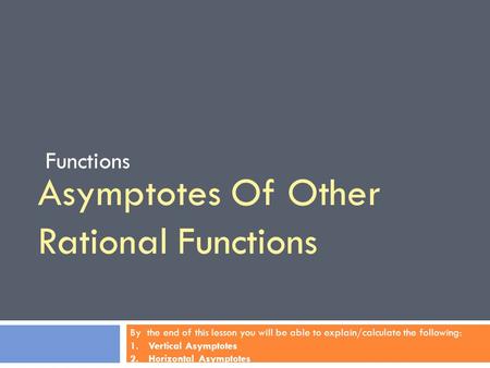 Asymptotes Of Other Rational Functions Functions By the end of this lesson you will be able to explain/calculate the following: 1.Vertical Asymptotes 2.Horizontal.