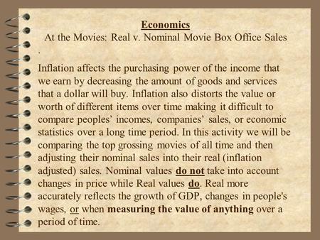 . Economics At the Movies: Real v. Nominal Movie Box Office Sales Inflation affects the purchasing power of the income that we earn by decreasing the amount.