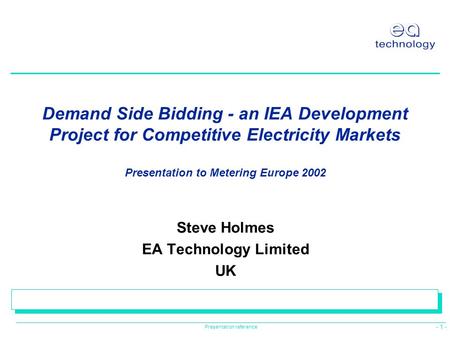 - 1 - Presentation reference Demand Side Bidding - an IEA Development Project for Competitive Electricity Markets Presentation to Metering Europe 2002.