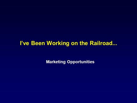 I’ve Been Working on the Railroad... Marketing Opportunities.