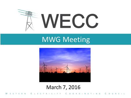 MWG Meeting March 7, 2016 W ESTERN E LECTRICITY C OORDINATING C OUNCIL.