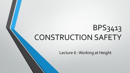 BPS3413 CONSTRUCTION SAFETY Lecture 6 : Working at Height.