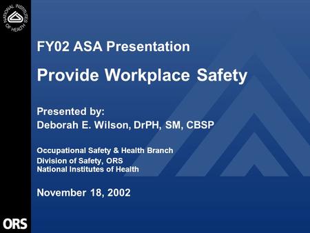 FY02 ASA Presentation Provide Workplace Safety Presented by: Deborah E. Wilson, DrPH, SM, CBSP Occupational Safety & Health Branch Division of Safety,