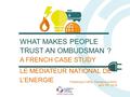 WHAT MAKES PEOPLE TRUST AN OMBUDSMAN ? A FRENCH CASE STUDY LE MEDIATEUR NATIONAL DE L’ENERGIE Frédérique Coffre, Managing director April 19 th 2016.