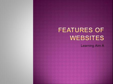 Learning Aim A.  Websites are constructed on many different features.  It can be useful to think about these when designing your own websites.