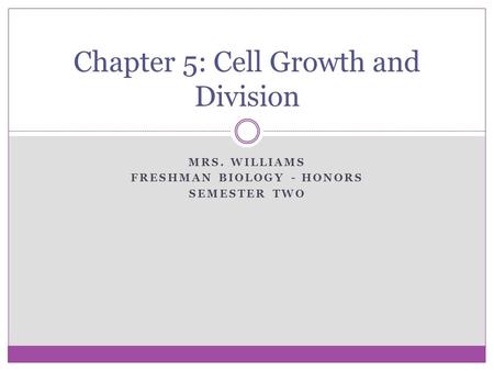 MRS. WILLIAMS FRESHMAN BIOLOGY - HONORS SEMESTER TWO Chapter 5: Cell Growth and Division.