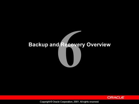 6 Copyright © Oracle Corporation, 2001. All rights reserved. Backup and Recovery Overview.