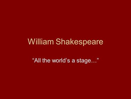 William Shakespeare “All the world’s a stage…”. Shakespeare Most famous writer in the world, but he left us no journals or letters – We do not know very.