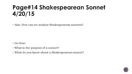  Aim: How can we analyze Shakespearean sonnets?  Do Now:  What is the purpose of a sonnet?  What do you know about a Shakespearean sonnet?