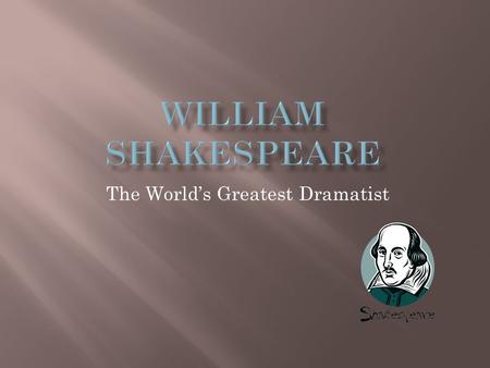 The World’s Greatest Dramatist.  Born in 1564 in a small town in England named Stratford-upon-Avon.  Married at age 18 to Anne Hathaway.  Moved to.