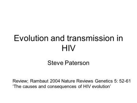 Evolution and transmission in HIV Steve Paterson Review; Rambaut 2004 Nature Reviews Genetics 5: 52-61 ‘The causes and consequences of HIV evolution’