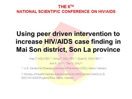 THE 6 TH NATIONAL SCIENTIFIC CONFERENCE ON HIV/AIDS Using peer driven intervention to increase HIV/AIDS case finding in Mai Son district, Son La province.