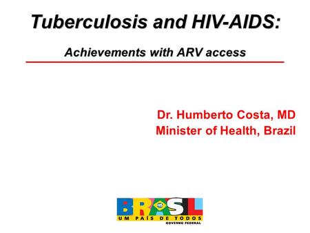 Tuberculosis and HIV-AIDS: Achievements with ARV access Dr. Humberto Costa, MD Minister of Health, Brazil.