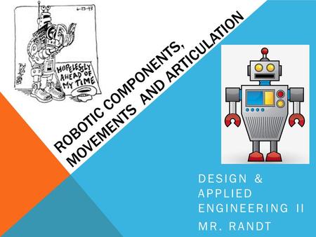 ROBOTIC COMPONENTS, MOVEMENTS AND ARTICULATION DESIGN & APPLIED ENGINEERING II MR. RANDT.