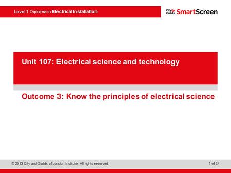 Level 1 Diploma in Electrical Installation © 2013 City and Guilds of London Institute. All rights reserved. 1 of 34 PowerPoint presentation Outcome 3: