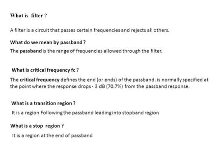 What is filter ? A filter is a circuit that passes certain frequencies and rejects all others. The passband is the range of frequencies allowed through.