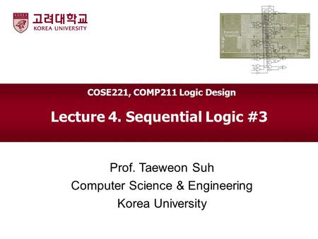 Lecture 4. Sequential Logic #3 Prof. Taeweon Suh Computer Science & Engineering Korea University COSE221, COMP211 Logic Design.