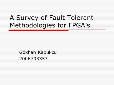 A Survey of Fault Tolerant Methodologies for FPGA’s Gökhan Kabukcu 2006703357.