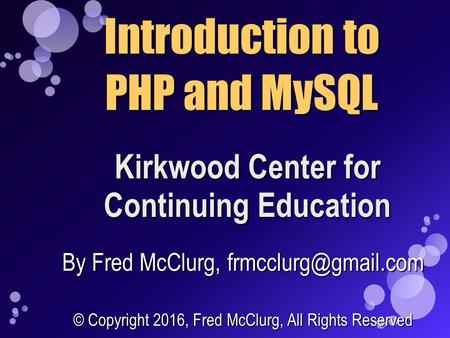 Kirkwood Center for Continuing Education Introduction to PHP and MySQL By Fred McClurg, © Copyright 2016, Fred McClurg, All Rights.