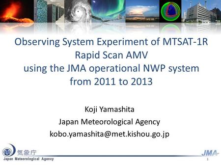 Observing System Experiment of MTSAT-1R Rapid Scan AMV using the JMA operational NWP system from 2011 to 2013 Koji Yamashita Japan Meteorological Agency.