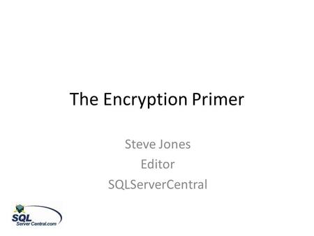 The Encryption Primer Steve Jones Editor SQLServerCentral.