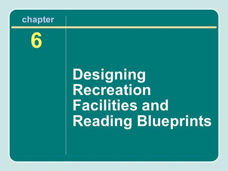 Chapter 6 Designing Recreation Facilities and Reading Blueprints.