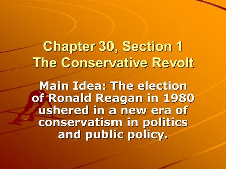 Chapter 30, Section 1 The Conservative Revolt Main Idea: The election of Ronald Reagan in 1980 ushered in a new era of conservatism in politics and public.