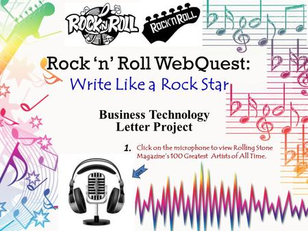 Rock ‘n’ Roll WebQuest: Write Like a Rock Star Business Technology Letter Project Click Click on the microphone to view Rolling Stone Magazine’s 100 Greatest.