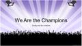 We Are the Champions Study and be creative. Task 1  Enter the following site and paste the lyrics in your digital notebook. This is your group’s shared.