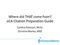 Where did THAT come from? eCA Citation Preparation Guide Cynthia Peterson, M.Ed. Christine Marles, MDE.