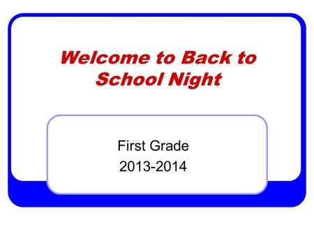 Welcome to Back to School Night First Grade 2013-2014.