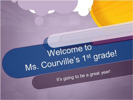 Welcome to Ms. Courville’s 1 st grade! It’s going to be a great year!