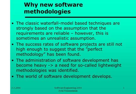 3.3.2004Software Engineering 2004 Jyrki Nummenmaa 1 Why new software methodologies The classic waterfall-model based techniques are strongly based on the.