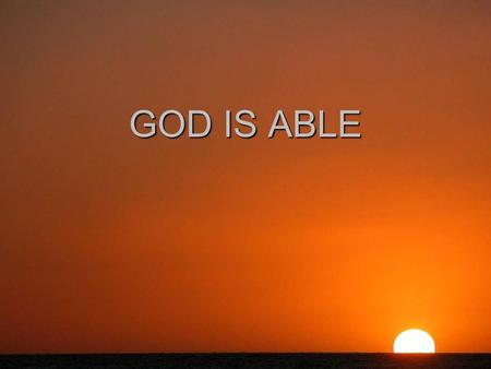 GOD IS ABLE. The greatest thing that a believer can do and give glory to God is to believe that God is able. The greatest thing that a believer can do.