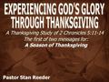 A Thanksgiving Study of 2 Chronicles 5:11-14 The first of two messages for: A Season of Thanksgiving Pastor Stan Reeder.