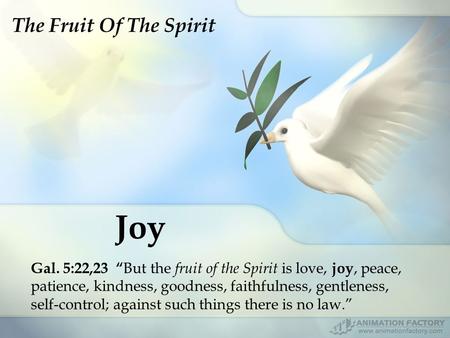 Joy Gal. 5:22,23 “ But the fruit of the Spirit is love, joy, peace, patience, kindness, goodness, faithfulness, gentleness, self-control; against such.