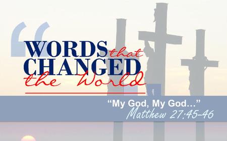 “My God, My God…” Matthew 27:45-46. Foundational Verse About three in the afternoon Jesus cried out in a loud voice, “Eli, Eli lema sabachthani?” (which.