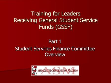 Training for Leaders Receiving General Student Service Funds (GSSF) Part 1 Student Services Finance Committee Overview.