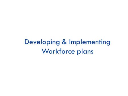 Developing & Implementing Workforce plans. Workforce Planning Objectives: 1.To describe the components of a workforce plan 2.To explain how internal and.