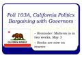 Poli 103A, California Politics Bargaining with Governors - Reminder: Midterm is in two weeks, May 3 - Books are now on reserve.