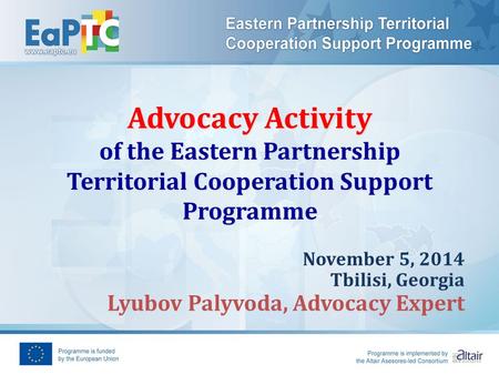 Advocacy Activity of the Eastern Partnership Territorial Cooperation Support Programme November 5, 2014 Tbilisi, Georgia Lyubov Palyvoda, Advocacy Expert.