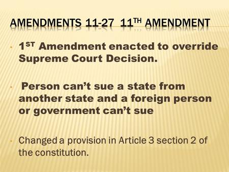 1 ST Amendment enacted to override Supreme Court Decision. Person can’t sue a state from another state and a foreign person or government can’t sue Changed.