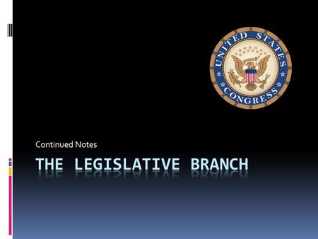 Continued Notes. Congress  Main purpose is to make laws  The process created through the Constitution is slow and complicated  It encourages compromise.