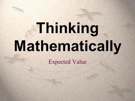 Thinking Mathematically Expected Value. Expected value is a mathematical way to use probabilities to determine what to expect in various situations over.