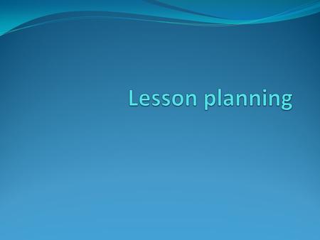 Lesson planning I’d like to start by looking at two questions : Why ? How ? Those two questions will be answered if we answer the following three questions.