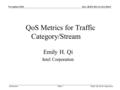 Submission doc.: IEEE 802.11-04/1204r2November 2004 Emily Qi, Intel CorporationSlide 1 QoS Metrics for Traffic Category/Stream Emily H. Qi Intel Corporation.