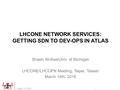 LHCONE NETWORK SERVICES: GETTING SDN TO DEV-OPS IN ATLAS Shawn McKee/Univ. of Michigan LHCONE/LHCOPN Meeting, Taipei, Taiwan March 14th, 2016 March 14,