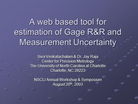 A web based tool for estimation of Gage R&R and Measurement Uncertainty Siva Venkatachalam & Dr. Jay Raja Center for Precision Metrology The University.